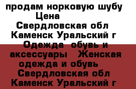 продам норковую шубу › Цена ­ 50 000 - Свердловская обл., Каменск-Уральский г. Одежда, обувь и аксессуары » Женская одежда и обувь   . Свердловская обл.,Каменск-Уральский г.